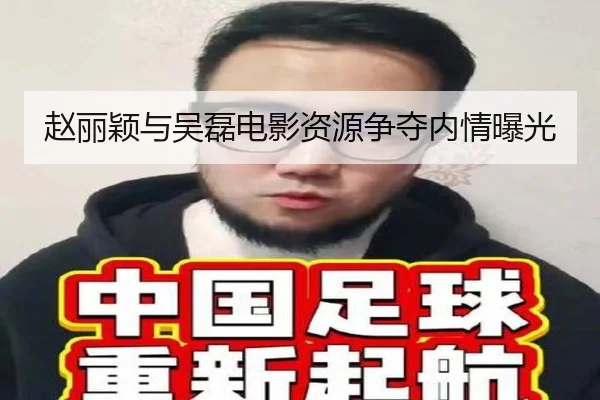 赵丽颖与吴磊电影资源争夺内情曝光